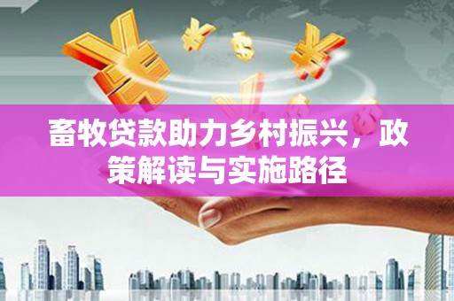 昭平畜牧贷款助力乡村振兴，政策解读与实施路径