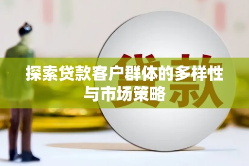 昭平探索贷款客户群体的多样性与市场策略
