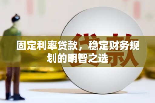昭平固定利率贷款，稳定财务规划的明智之选