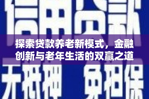 昭平探索贷款养老新模式，金融创新与老年生活的双赢之道