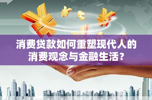 昭平消费贷款如何重塑现代人的消费观念与金融生活？