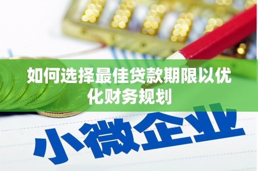 昭平如何选择最佳贷款期限以优化财务规划