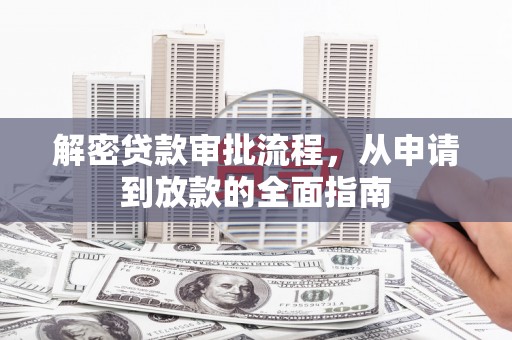 昭平解密贷款审批流程，从申请到放款的全面指南