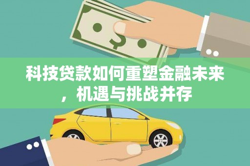 昭平科技贷款如何重塑金融未来，机遇与挑战并存