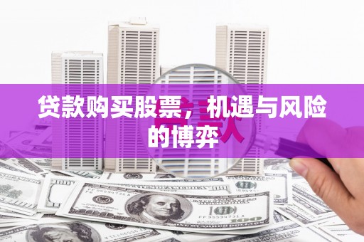 昭平贷款购买股票，机遇与风险的博弈