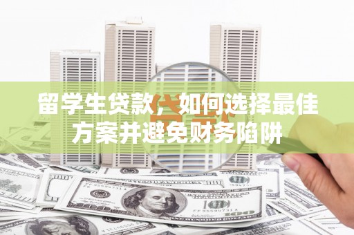 昭平留学生贷款，如何选择最佳方案并避免财务陷阱
