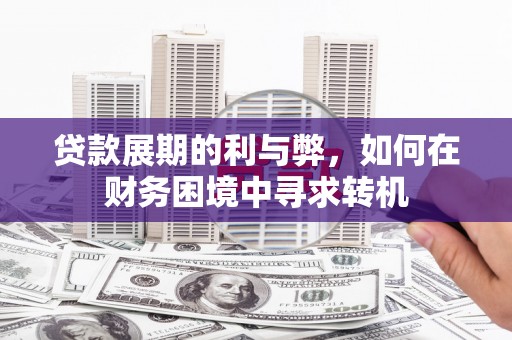 昭平贷款展期的利与弊，如何在财务困境中寻求转机