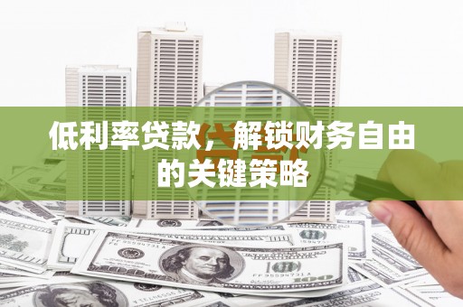 昭平低利率贷款，解锁财务自由的关键策略