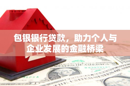 昭平包银银行贷款，助力个人与企业发展的金融桥梁