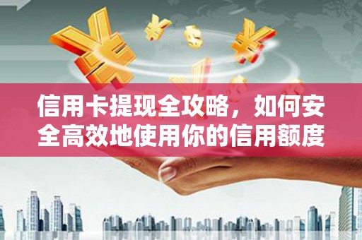 昭平信用卡提现全攻略，如何安全高效地使用你的信用额度