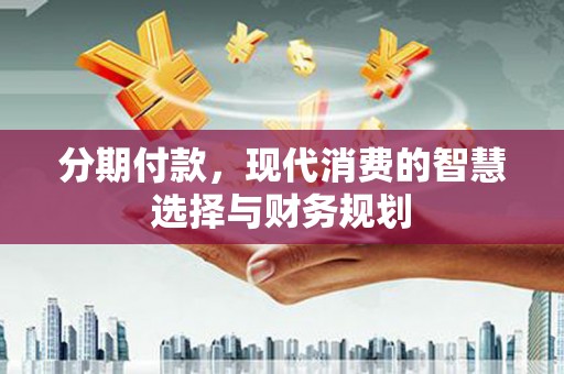 昭平分期付款，现代消费的智慧选择与财务规划