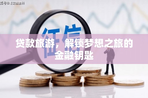 昭平贷款旅游，解锁梦想之旅的金融钥匙