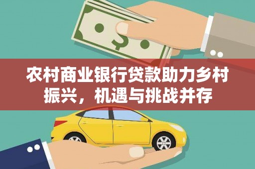 昭平农村商业银行贷款助力乡村振兴，机遇与挑战并存