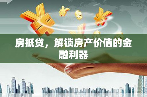 昭平房抵贷，解锁房产价值的金融利器