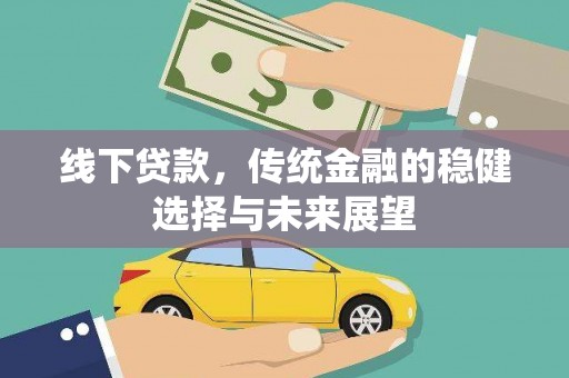 昭平线下贷款，传统金融的稳健选择与未来展望