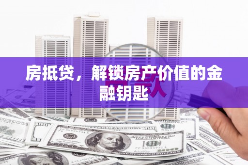 昭平房抵贷，解锁房产价值的金融钥匙