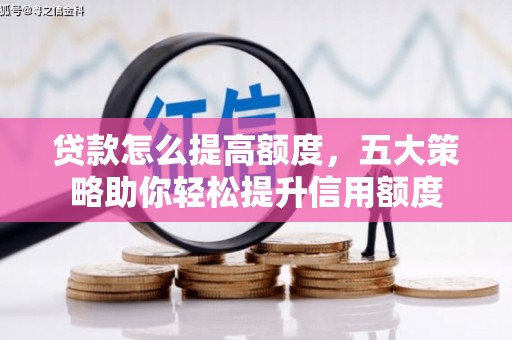 昭平贷款怎么提高额度，五大策略助你轻松提升信用额度