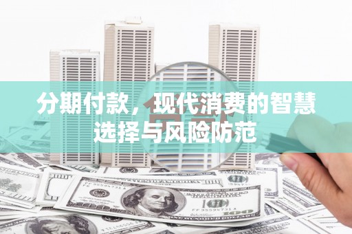昭平分期付款，现代消费的智慧选择与风险防范