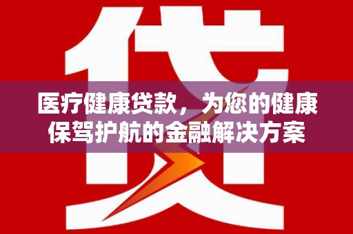 昭平医疗健康贷款，为您的健康保驾护航的金融解决方案