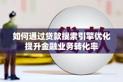 昭平如何通过贷款搜索引擎优化提升金融业务转化率