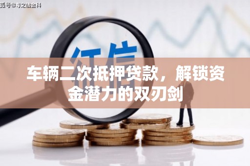 昭平车辆二次抵押贷款，解锁资金潜力的双刃剑