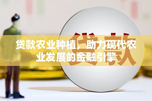 昭平贷款农业种植，助力现代农业发展的金融引擎