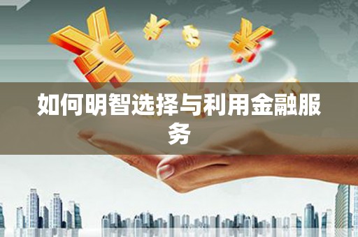 昭平如何明智选择与利用金融服务