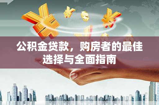 昭平公积金贷款，购房者的最佳选择与全面指南