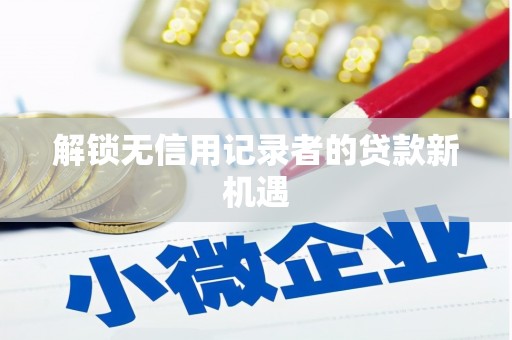 昭平解锁无信用记录者的贷款新机遇