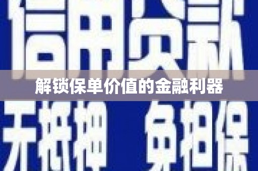 昭平解锁保单价值的金融利器
