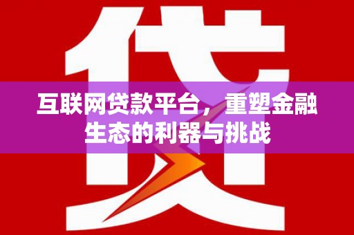 昭平互联网贷款平台，重塑金融生态的利器与挑战