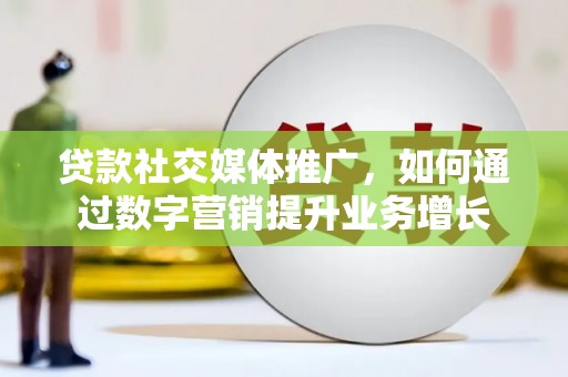 昭平贷款社交媒体推广，如何通过数字营销提升业务增长