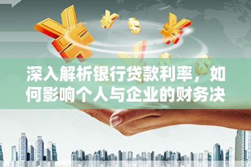 昭平深入解析银行贷款利率，如何影响个人与企业的财务决策