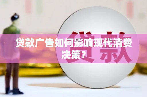 昭平贷款广告如何影响现代消费决策？