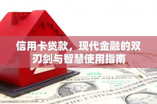 昭平信用卡贷款，现代金融的双刃剑与智慧使用指南