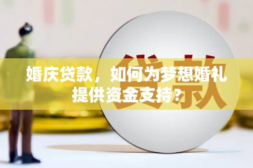 昭平婚庆贷款，如何为梦想婚礼提供资金支持？