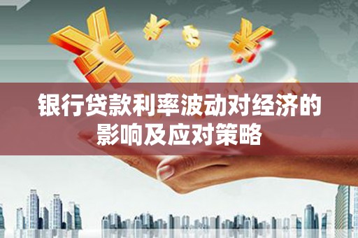 昭平银行贷款利率波动对经济的影响及应对策略