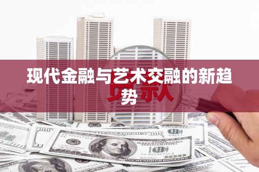 昭平现代金融与艺术交融的新趋势