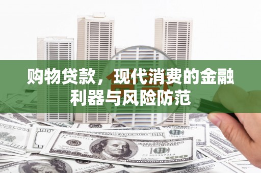 昭平购物贷款，现代消费的金融利器与风险防范