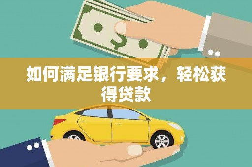 昭平如何满足银行要求，轻松获得贷款