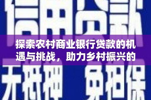昭平探索农村商业银行贷款的机遇与挑战，助力乡村振兴的金融引擎