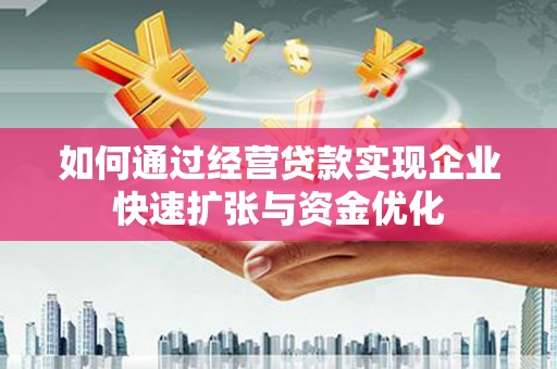 昭平如何通过经营贷款实现企业快速扩张与资金优化