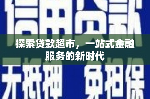 昭平探索贷款超市，一站式金融服务的新时代