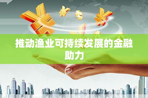 昭平推动渔业可持续发展的金融助力