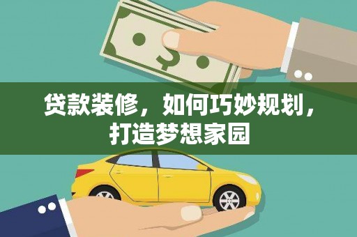 昭平贷款装修，如何巧妙规划，打造梦想家园