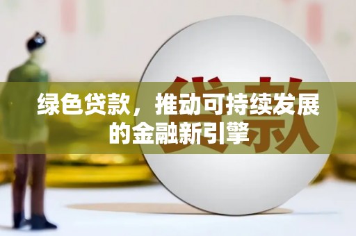 昭平绿色贷款，推动可持续发展的金融新引擎