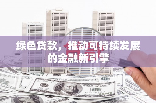 昭平绿色贷款，推动可持续发展的金融新引擎