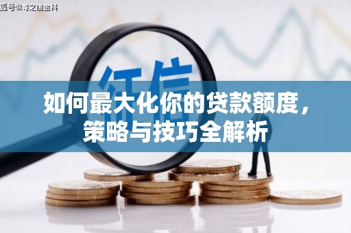 昭平如何最大化你的贷款额度，策略与技巧全解析