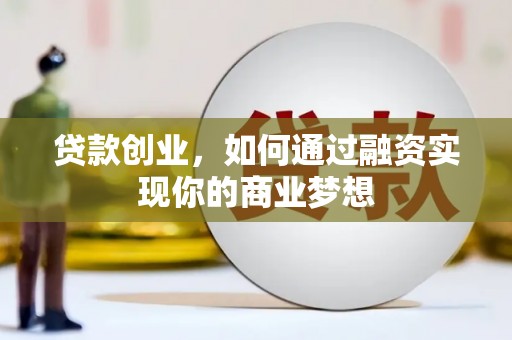 昭平贷款创业，如何通过融资实现你的商业梦想