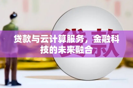 昭平贷款与云计算服务，金融科技的未来融合